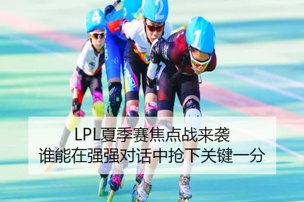 LPL夏季赛焦点战来袭 谁能在强强对话中抢下关键一分 | kaiyun